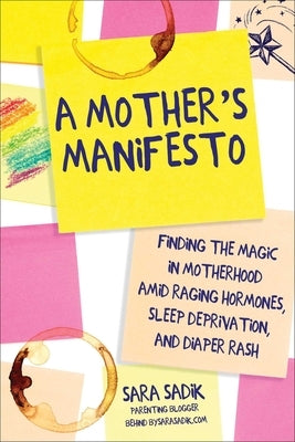 A Mother's Manifesto: Finding the Magic in Motherhood Amid Raging Hormones, Sleep Deprivation, and Diaper Rash by Sadik, Sara