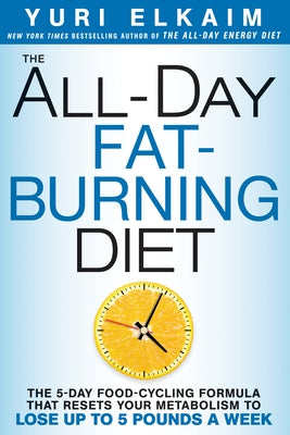 The All-Day Fat-Burning Diet: The 5-Day Food-Cycling Formula That Resets Your Metabolism to Lose Up to 5 Pounds a Week by Elkaim, Yuri