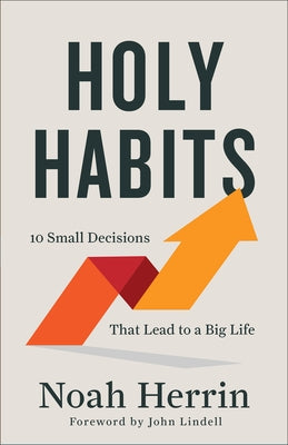 Holy Habits: 10 Small Decisions That Lead to a Big Life by Herrin, Noah