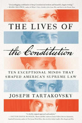 The Lives of the Constitution: Ten Exceptional Minds That Shaped America's Supreme Law by Tartakovsky, Joseph