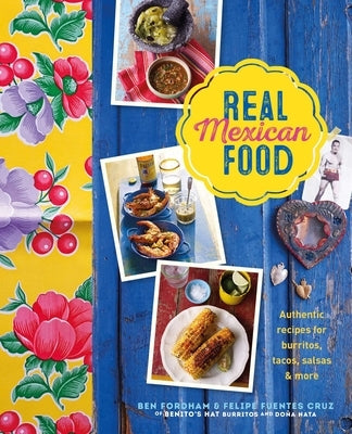 Real Mexican Food: Authentic Recipes for Burritos, Tacos, Salsas and More by Fordham, Ben