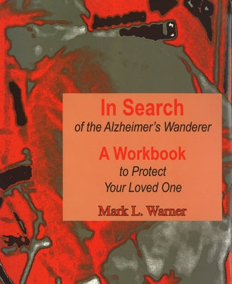 In Search of the Alzheimer's Wanderer: A Workbook to Protect Your Loved One by Warner, Mark L.