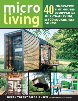 Micro Living: 40 Innovative Tiny Houses Equipped for Full-Time Living, in 400 Square Feet or Less by Diedricksen, Derek