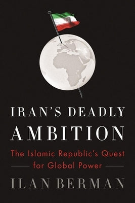 Iran's Deadly Ambition: The Islamic Republic's Quest for Global Power by Berman, Ilan