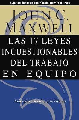 Las 17 Leyes Incuestionables del Trabajo En Equipo = The 17 Indisputable Laws of Teamwork by Maxwell, John C.
