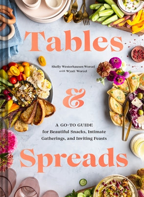 Tables & Spreads: A Go-To Guide for Beautiful Snacks, Intimate Gatherings, and Inviting Feasts by Westerhausen Worcel, Shelly