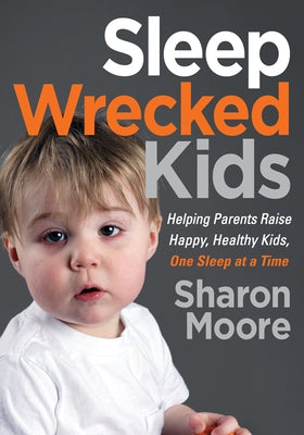 Sleep Wrecked Kids: Helping Parents Raise Happy, Healthy Kids, One Sleep at a Time by Moore, Sharon