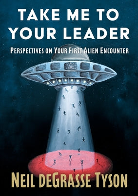 Take Me to Your Leader: Perspectives on Your First Alien Encounter by Tyson, Neil DeGrasse