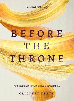 Before the Throne (an 8-Week Bible Study): Finding Strength Through Prayer in Difficult Times by Keeth, Crickett