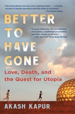 Better to Have Gone: Love, Death, and the Quest for Utopia by Kapur, Akash