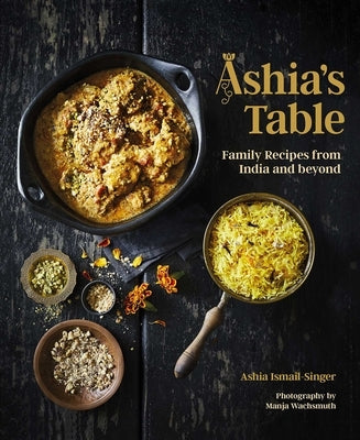 Ashia's Table: Family Recipes from India and Beyond by Ismail-Singer, Ashia