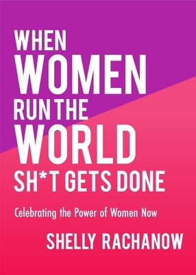 When Women Run the World Sh*t Gets Done: Celebrating the Power of Women Now (Gifts for Women, Feminist Theory, Women Empowerment) by Rachanow, Shelly