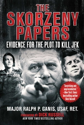 The Skorzeny Papers: Evidence for the Plot to Kill JFK by Ganis, Ralph P.