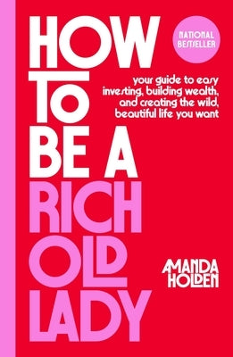 How to Be a Rich Old Lady: Your Guide to Easy Investing, Building Wealth, and Creating the Wild, Beautiful Life You Want by Holden, Amanda