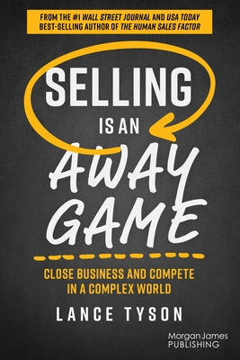 Selling Is an Away Game: Close Business and Compete in a Complex World by Tyson, Lance
