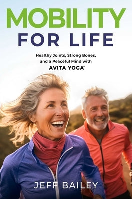 Mobility for Life: Healthy Joints, Strong Bones, and a Peaceful Mind with Avita Yoga by Bailey, Jeff