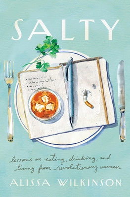 Salty: Lessons on Eating, Drinking, and Living from Revolutionary Women by Wilkinson, Alissa