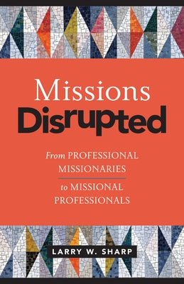 Missions Disrupted: From Professional Missionaries to Missional Professionals by Sharp, Larry W.