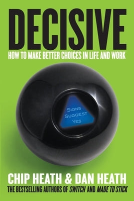 Decisive: How to Make Better Choices in Life and Work by Heath, Chip