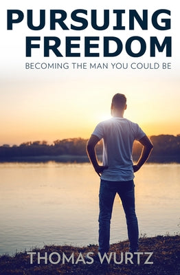 Pursuing Freedom: Becoming the Man You Could Be by Wurtz, Thomas