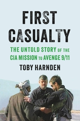First Casualty: The Untold Story of the CIA Mission to Avenge 9/11 by Harnden, Toby