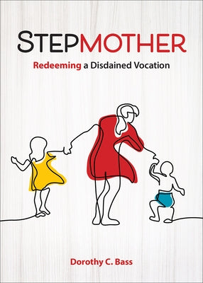 Stepmother: Redeeming a Disdained Vocation by Bass, Dorothy C.