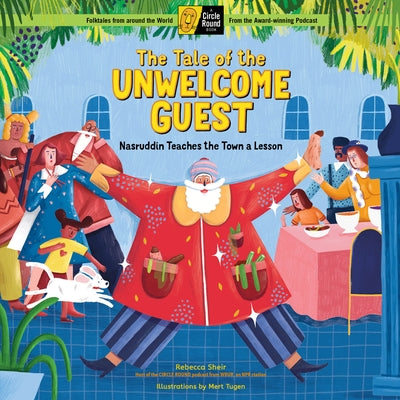 The Tale of the Unwelcome Guest: Nasruddin Teaches the Town a Lesson; A Circle Round Book by Sheir, Rebecca