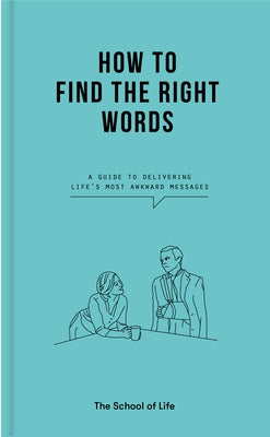 How to Find the Right Words: A Guide to Delivering Life's Most Awkward Messages by The School of Life
