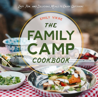 The Family Camp Cookbook: Easy, Fun, and Delicious Meals to Enjoy Outdoors by Vikre, Emily