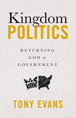 Kingdom Politics: Returning God to Government by Evans, Tony