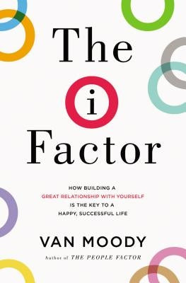 The I Factor: How Building a Great Relationship with Yourself Is the Key to a Happy, Successful Life by Moody, Van