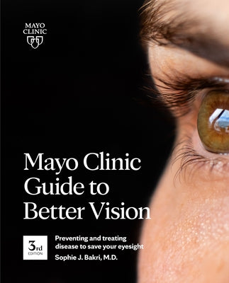 Mayo Clinic Guide to Better Vision, 3rd Ed: Preventing and Treating Disease to Save Your Eyesight by Bakri, Sophie J.