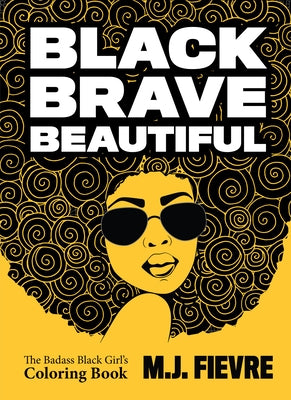Black Brave Beautiful: A Badass Black Girl's Coloring Book (Teen & Young Adult Maturing, Crafts, Women Biographies, for Fans of Badass Black by Fievre, M. J.
