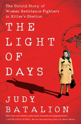 The Light of Days: The Untold Story of Women Resistance Fighters in Hitler's Ghettos by Batalion, Judy