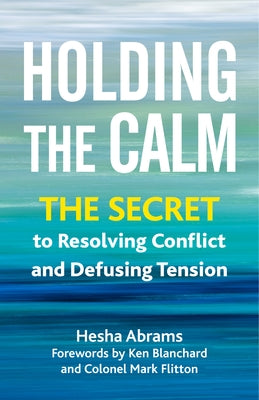 Holding the Calm: The Secret to Resolving Conflict and Defusing Tension by Abrams, Hesha