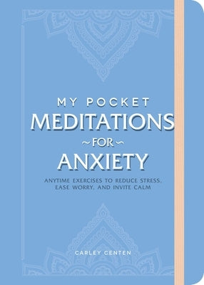 My Pocket Meditations for Anxiety: Anytime Exercises to Reduce Stress, Ease Worry, and Invite Calm by Centen, Carley