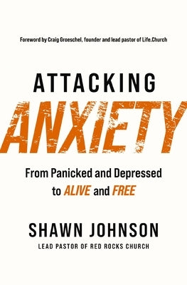 Attacking Anxiety: From Panicked and Depressed to Alive and Free by Johnson, Shawn