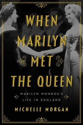 When Marilyn Met the Queen: Marilyn Monroe's Life in England by Morgan, Michelle
