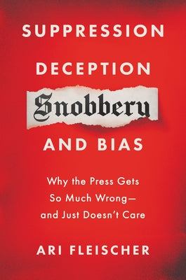 Suppression, Deception, Snobbery, and Bias: Why the Press Gets So Much Wrong--And Just Doesn't Care by Fleischer, Ari