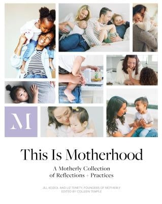 This Is Motherhood: A Motherly Collection of Reflections + Practices by Koziol, Jill