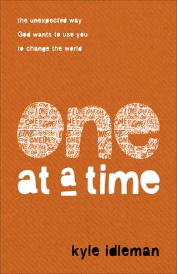 One at a Time: The Unexpected Way God Wants to Use You to Change the World by Idleman, Kyle
