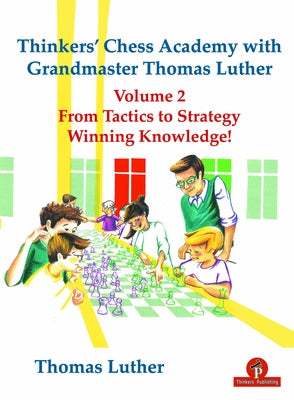 Thinkers' Chess Academy with Grandmaster Thomas Luther Vol 2: From Tactics to Strategy - Winning Knowledge! by Luther