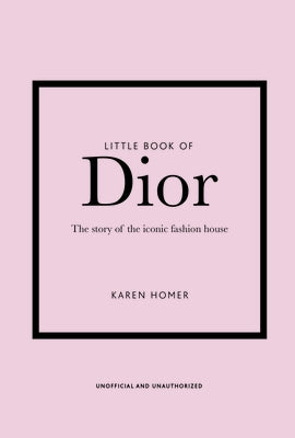 Little Book of Dior: The Story of the Iconic Fashion House by Homer, Karen