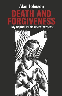 Death and Forgiveness: My Capital Punishment Witness by Johnson, Alan