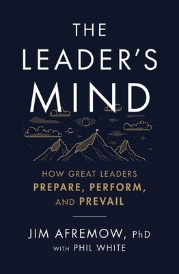 The Leader's Mind: How Great Leaders Prepare, Perform, and Prevail by Afremow Phd, Jim