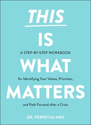 This Is What Matters: A Step-By-Step Workbook for Identifying Your Values, Priorities, and Path Forward After a Crisis by Neo, Perpetua