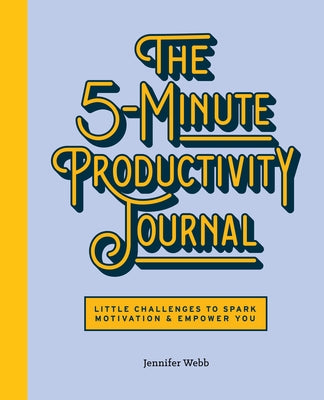 The 5-Minute Productivity Journal: Little Challenges to Spark Motivation and Empower You by Webb, Jennifer