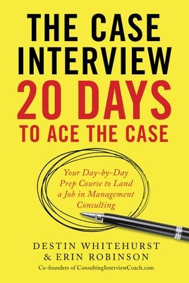 The Case Interview: 20 Days to Ace the Case: Your Day-by-Day Prep Course to Land a Job in Management Consulting by Whitehurst, Destin
