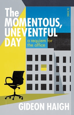 The Momentous, Uneventful Day: A Requiem for the Office by Haigh, Gideon