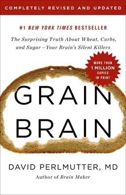 Grain Brain: The Surprising Truth about Wheat, Carbs, and Sugar--Your Brain's Silent Killers by Perlmutter, David